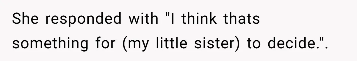 She responded with "I think thats something for (my little sister) to decide.".