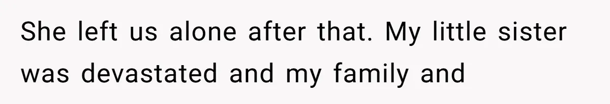 She left us alone after that. My little sister was devastated and my family and