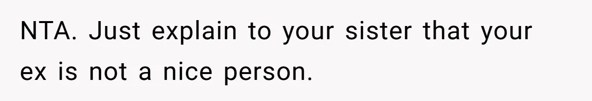 NTA. Just explain to your sister that your ex is not a nice person.
