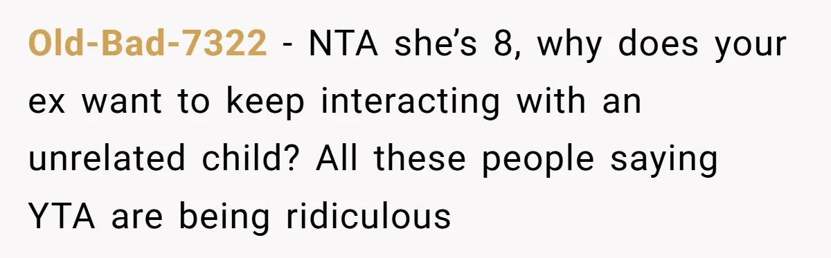 Old-Bad-7322 − NTA she’s 8, why does your ex want to keep interacting with an unrelated child? All these people saying YTA are being ridiculous