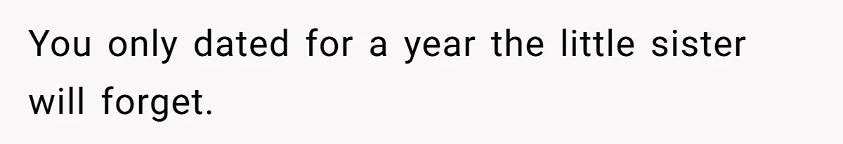 You only dated for a year the little sister will forget.