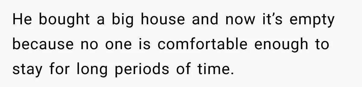 She Refused to Forgive Her Abusive Brother After Her Mother Begged Her to Reconcile, and It Split the Family Further He bought a big house and now it’s empty because no one is comfortable enough to stay for long periods of time.
