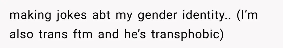 She Refused to Forgive Her Abusive Brother After Her Mother Begged Her to Reconcile, and It Split the Family Further making jokes abt my gender identity.. (I’m also trans ftm and he’s transphobic)