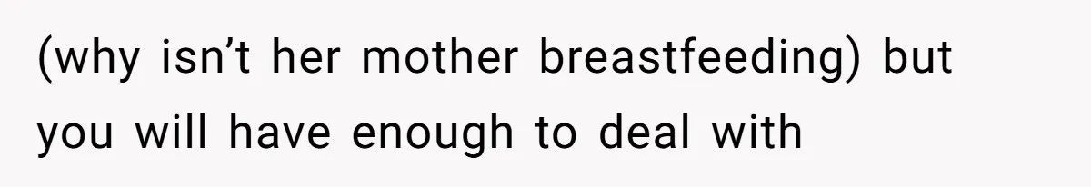 (why isn’t her mother breastfeeding) but you will have enough to deal with