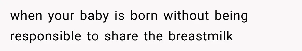 when your baby is born without being responsible to share the breastmilk