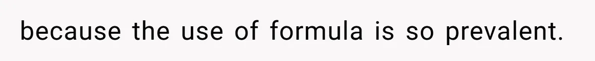 because the use of formula is so prevalent.