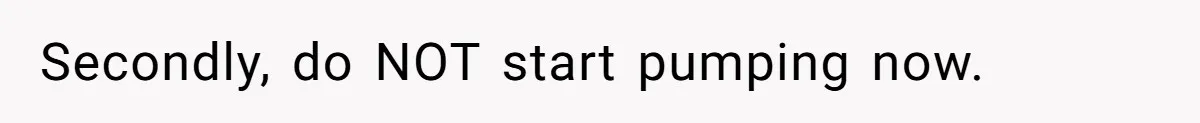 Secondly, do NOT start pumping now.