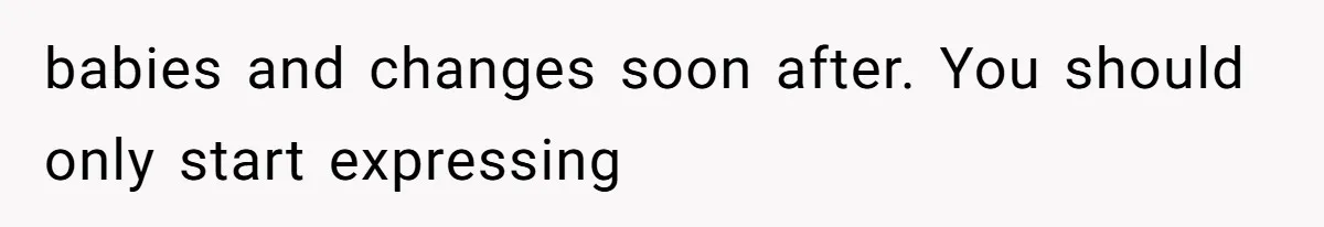 babies and changes soon after. You should only start expressing