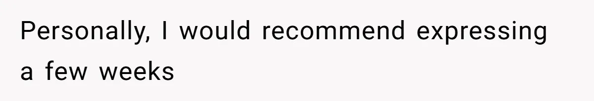 Personally, I would recommend expressing a few weeks