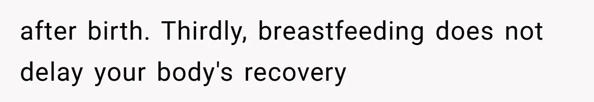 after birth. Thirdly, breastfeeding does not delay your body's recovery