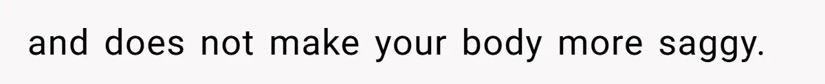 and does not make your body more saggy.