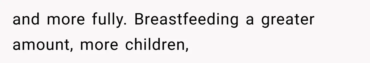 and more fully. Breastfeeding a greater amount, more children,