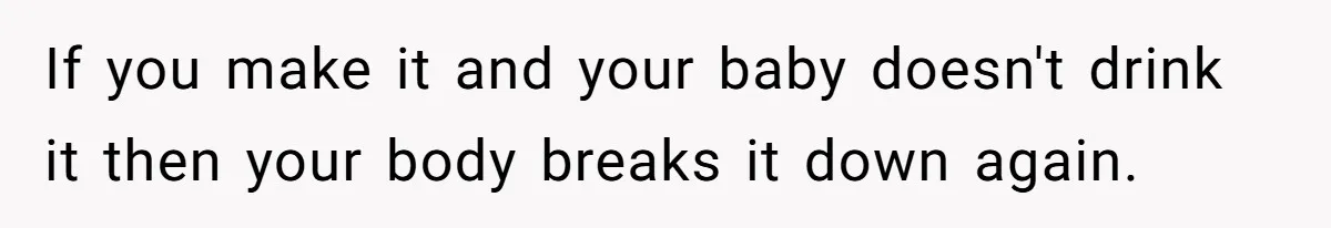 If you make it and your baby doesn't drink it then your body breaks it down again.