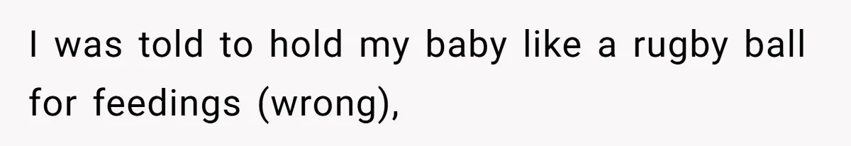 I was told to hold my baby like a rugby ball for feedings (wrong),