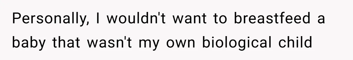 Personally, I wouldn't want to breastfeed a baby that wasn't my own biological child