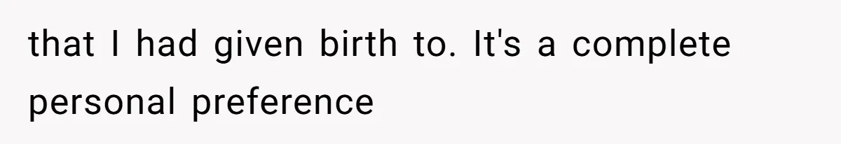 that I had given birth to. It's a complete personal preference