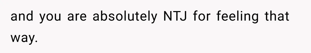 and you are absolutely NTJ for feeling that way.