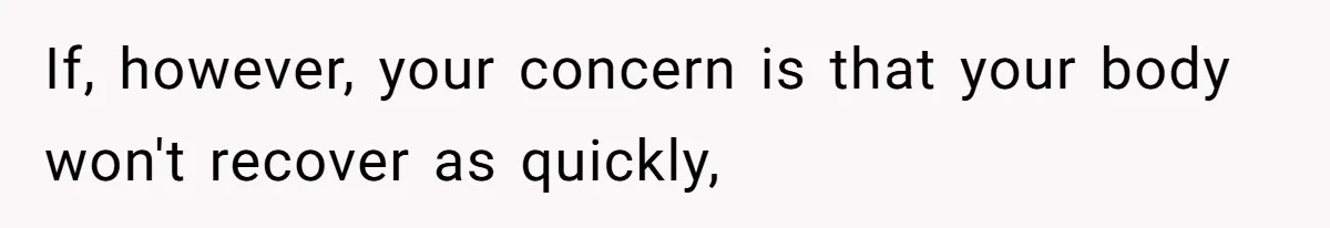 If, however, your concern is that your body won't recover as quickly,