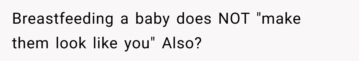 Breastfeeding a baby does NOT "make them look like you" Also?