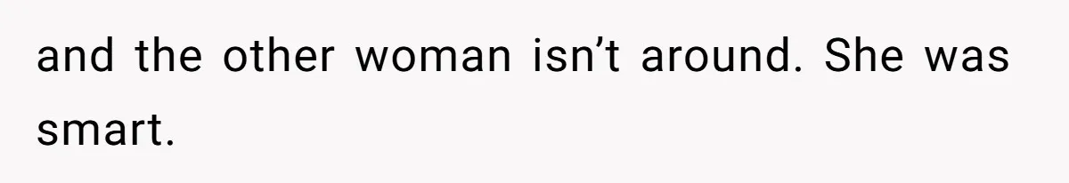 and the other woman isn’t around. She was smart.