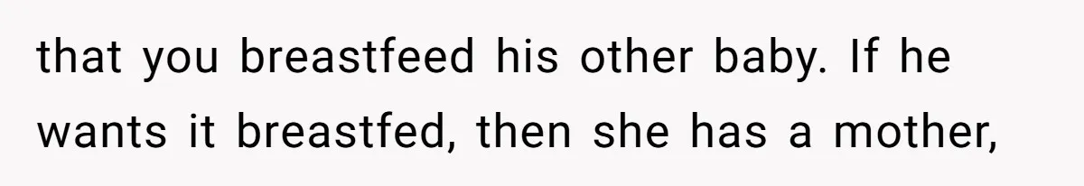that you breastfeed his other baby. If he wants it breastfed, then she has a mother,