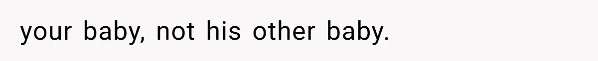your baby, not his other baby.