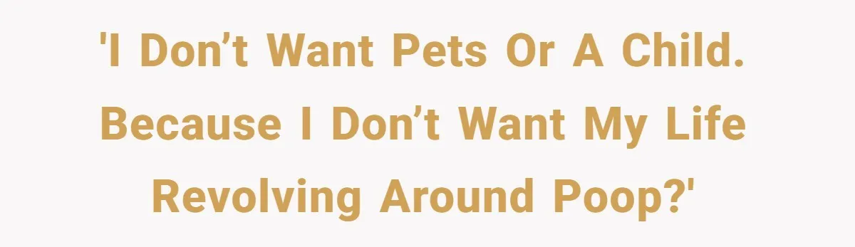 'I don’t want pets or a child. Because I don’t want my life revolving around poop?'