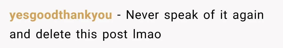 yesgoodthankyou − Never speak of it again and delete this post lmao
