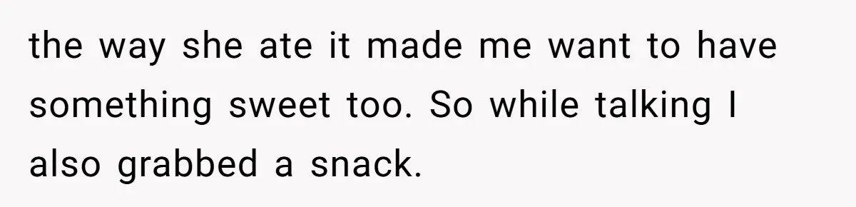 the way she ate it made me want to have something sweet too. So while talking I also grabbed a snack.