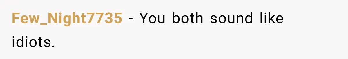 Few_Night7735 − You both sound like idiots.