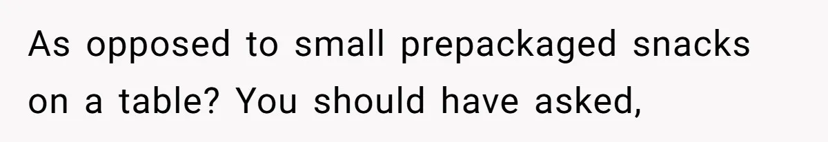 As opposed to small prepackaged snacks on a table? You should have asked,