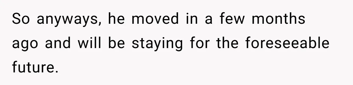 So anyways, he moved in a few months ago and will be staying for the foreseeable future.