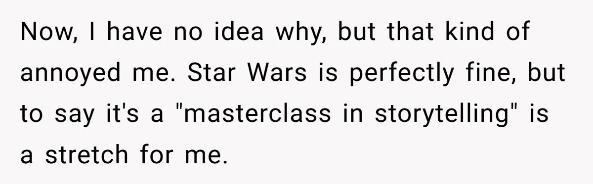 Now, I have no idea why, but that kind of annoyed me. Star Wars is perfectly fine, but to say it's a "masterclass in storytelling" is a stretch for me.