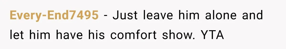 Every-End7495 − Just leave him alone and let him have his comfort show. YTA