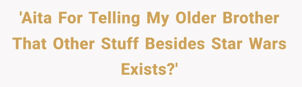 'AITA for telling my older brother that other stuff besides Star Wars exists?'