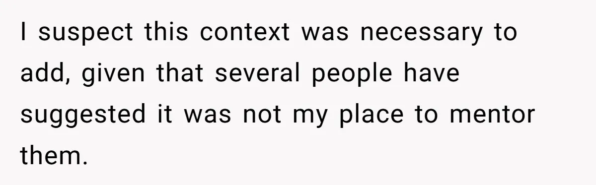 I suspect this context was necessary to add, given that several people have suggested it was not my place to mentor them.