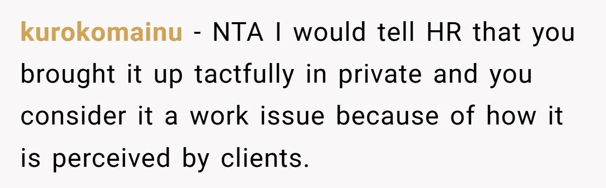 kurokomainu − NTA I would tell HR that you brought it up tactfully in private and you consider it a work issue because of how it is perceived by clients.
