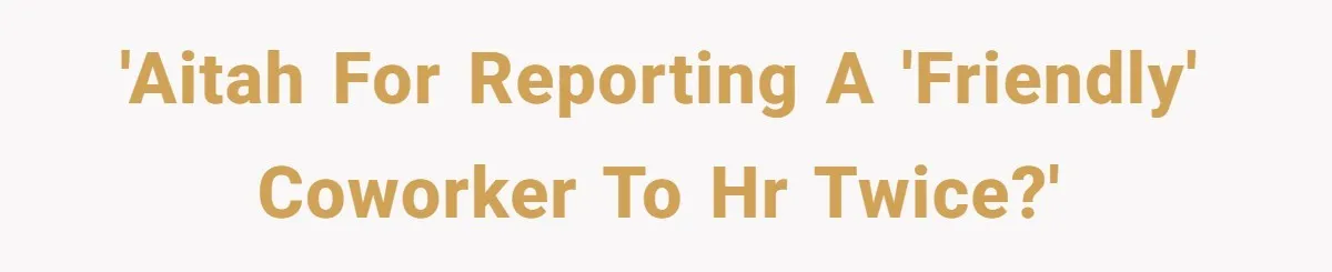 'AITAH for reporting a 'friendly' coworker to HR twice?'