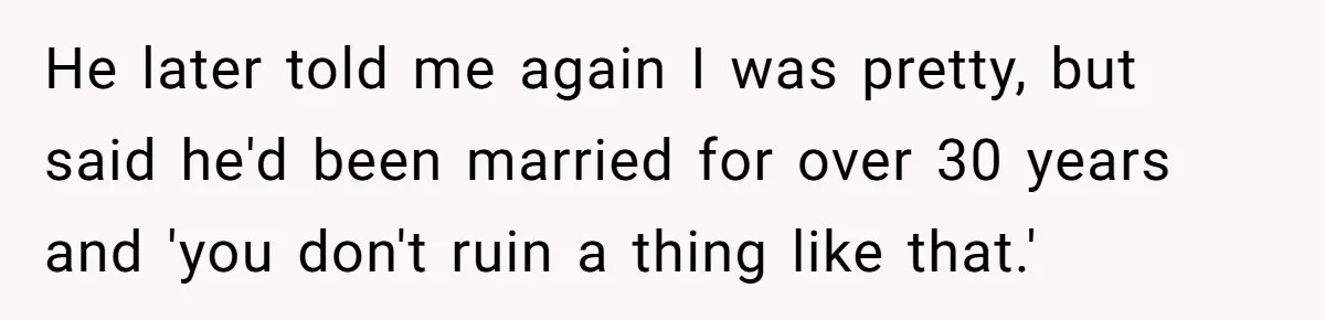 He later told me again I was pretty, but said he'd been married for over 30 years and 'you don't ruin a thing like that.'