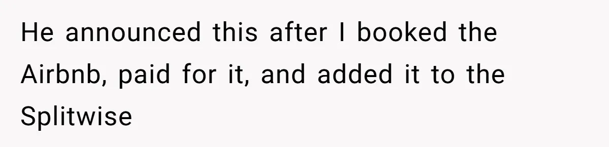 He announced this after I booked the Airbnb, paid for it, and added it to the Splitwise