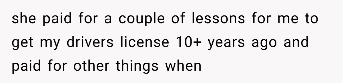 she paid for a couple of lessons for me to get my drivers license 10+ years ago and paid for other things when