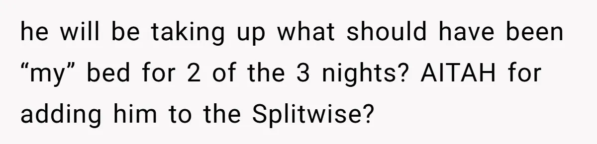 he will be taking up what should have been “my” bed for 2 of the 3 nights? AITAH for adding him to the Splitwise?