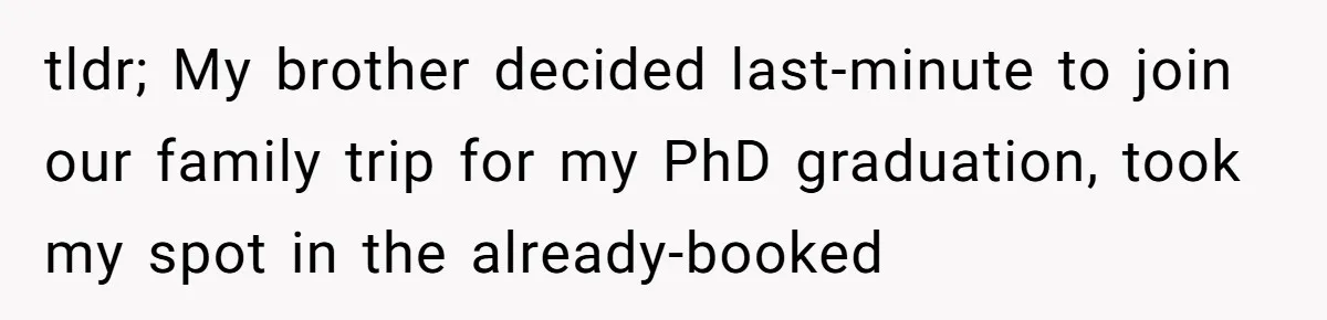 tldr; My brother decided last-minute to join our family trip for my PhD graduation, took my spot in the already-booked