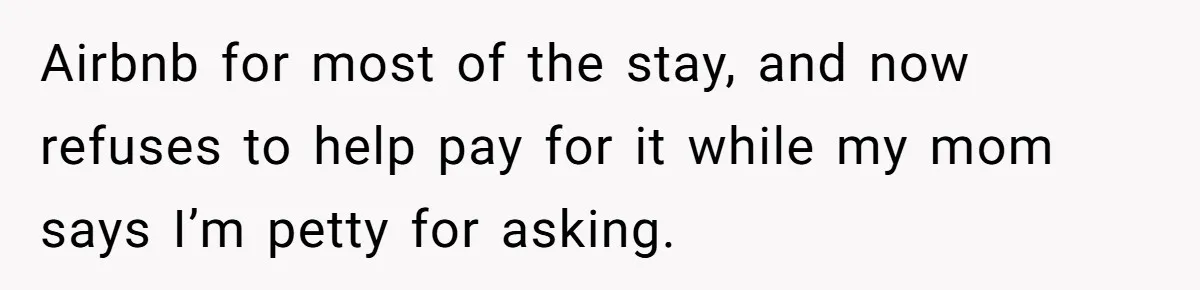 Airbnb for most of the stay, and now refuses to help pay for it while my mom says I’m petty for asking.