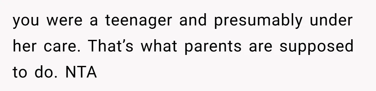 you were a teenager and presumably under her care. That’s what parents are supposed to do. NTA