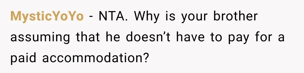 MysticYoYo − NTA. Why is your brother assuming that he doesn’t have to pay for a paid accommodation?