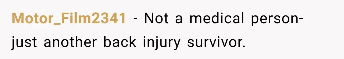 Motor_Film2341 − Not a medical person-just another back injury survivor.