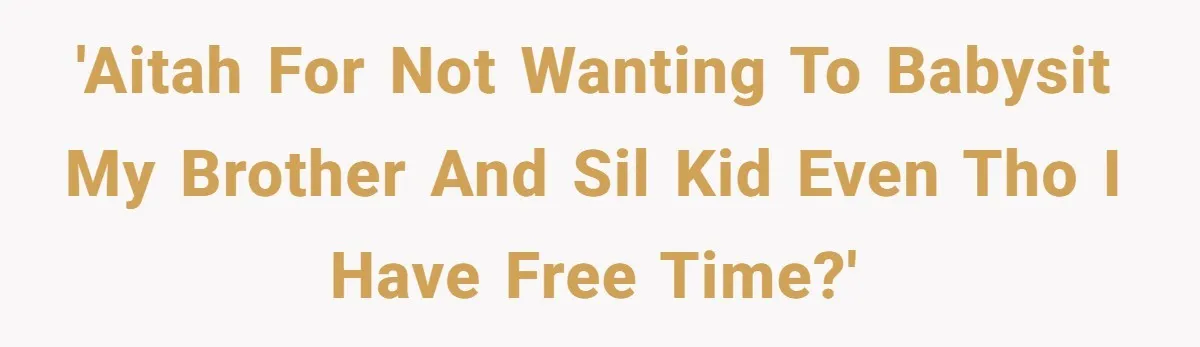 'AITAH for not wanting to babysit my brother and sil kid even tho I have free time?'