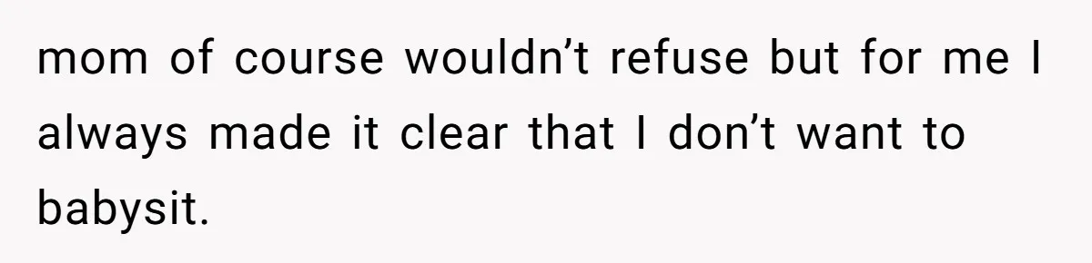 mom of course wouldn’t refuse but for me I always made it clear that I don’t want to babysit.