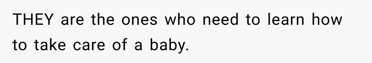 THEY are the ones who need to learn how to take care of a baby.
